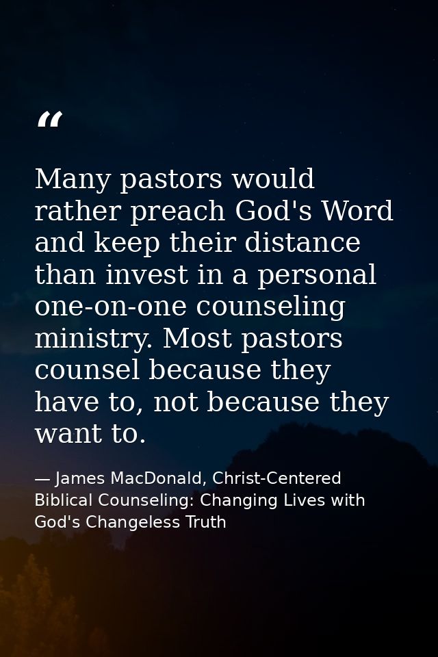 Many pastors would rather preach God's Word and keep their distance than invest in a personal one-on-one counseling mini — James MacDonald, Christ-Centered Biblical Counseling: Changing Lives with God's Changeless Truth