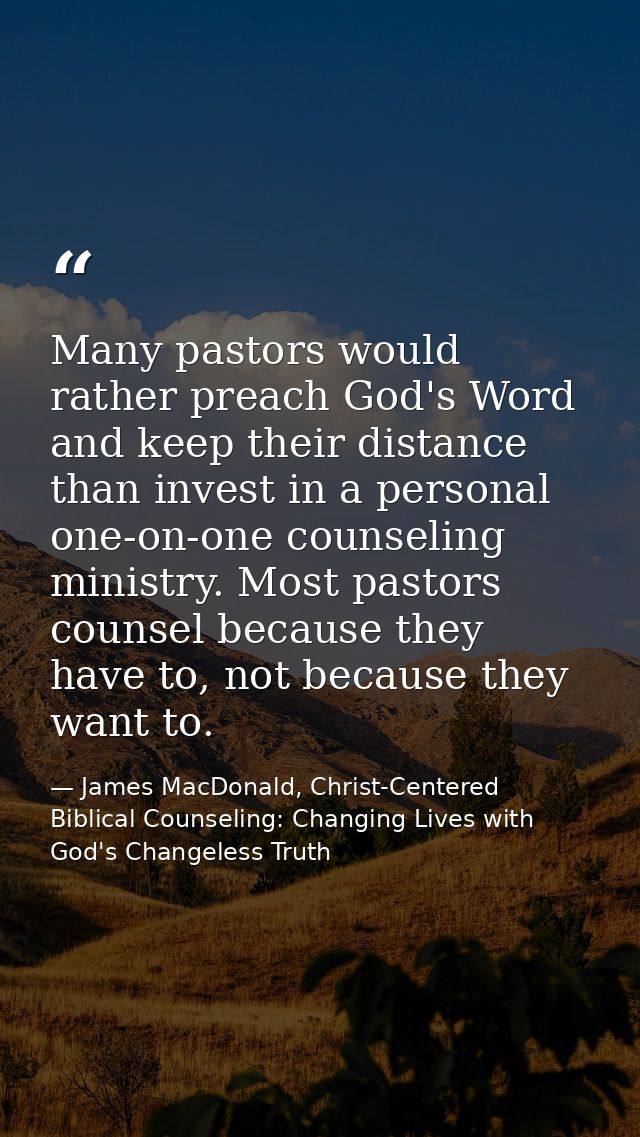 Many pastors would rather preach God's Word and keep their distance than invest in a personal one-on-one counseling mini — James MacDonald, Christ-Centered Biblical Counseling: Changing Lives with God's Changeless Truth