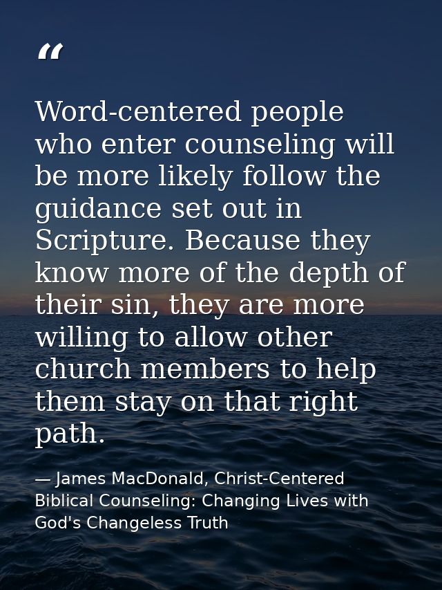 Word-centered people who enter counseling will be more likely follow the guidance set out in Scripture. Because they kno — James MacDonald, Christ-Centered Biblical Counseling: Changing Lives with God's Changeless Truth