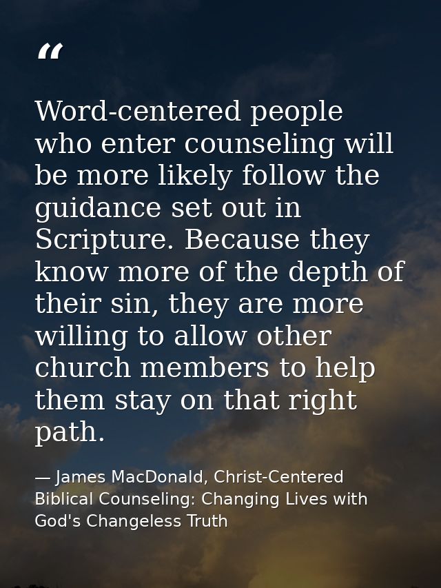 Word-centered people who enter counseling will be more likely follow the guidance set out in Scripture. Because they kno — James MacDonald, Christ-Centered Biblical Counseling: Changing Lives with God's Changeless Truth