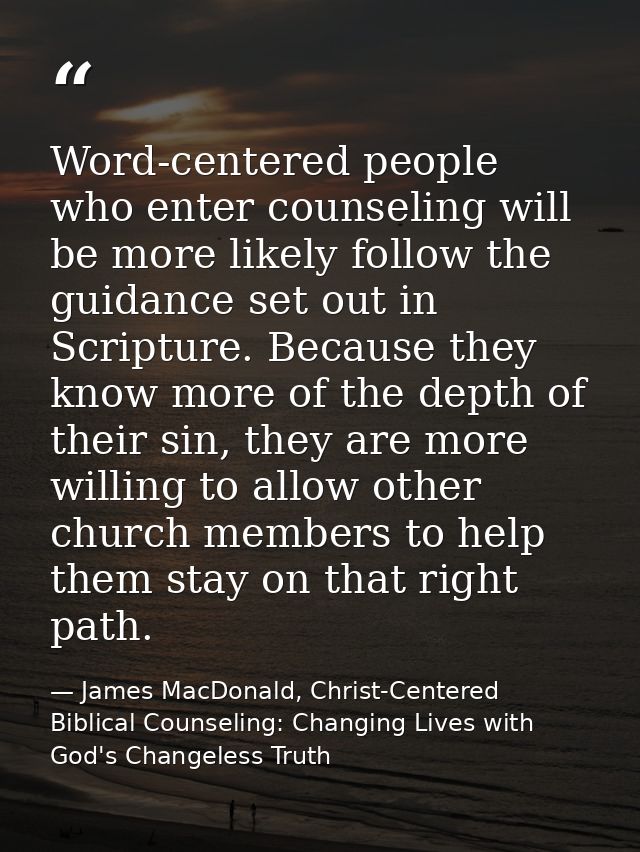 Word-centered people who enter counseling will be more likely follow the guidance set out in Scripture. Because they kno — James MacDonald, Christ-Centered Biblical Counseling: Changing Lives with God's Changeless Truth