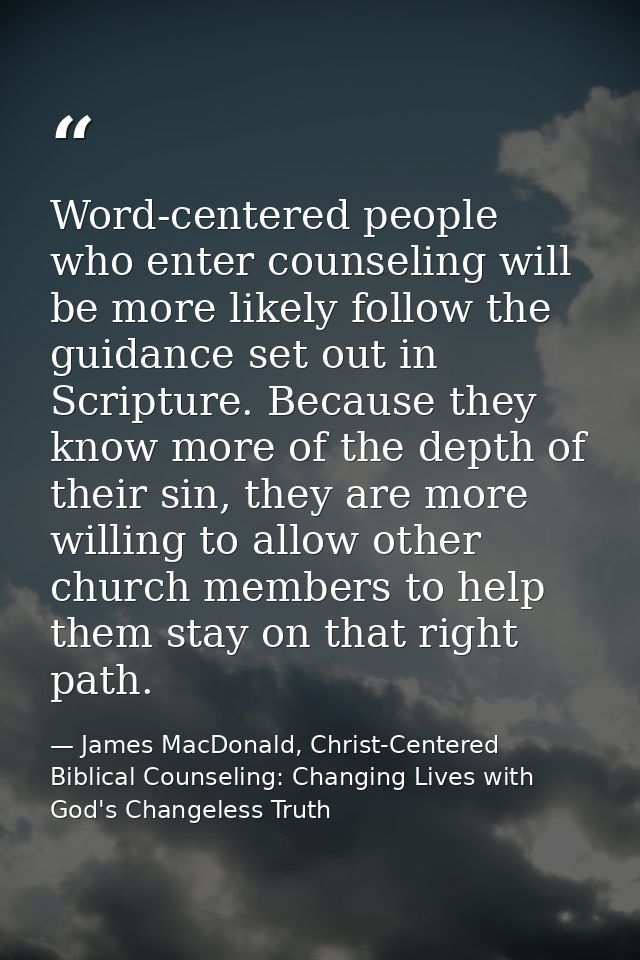 Word-centered people who enter counseling will be more likely follow the guidance set out in Scripture. Because they kno — James MacDonald, Christ-Centered Biblical Counseling: Changing Lives with God's Changeless Truth