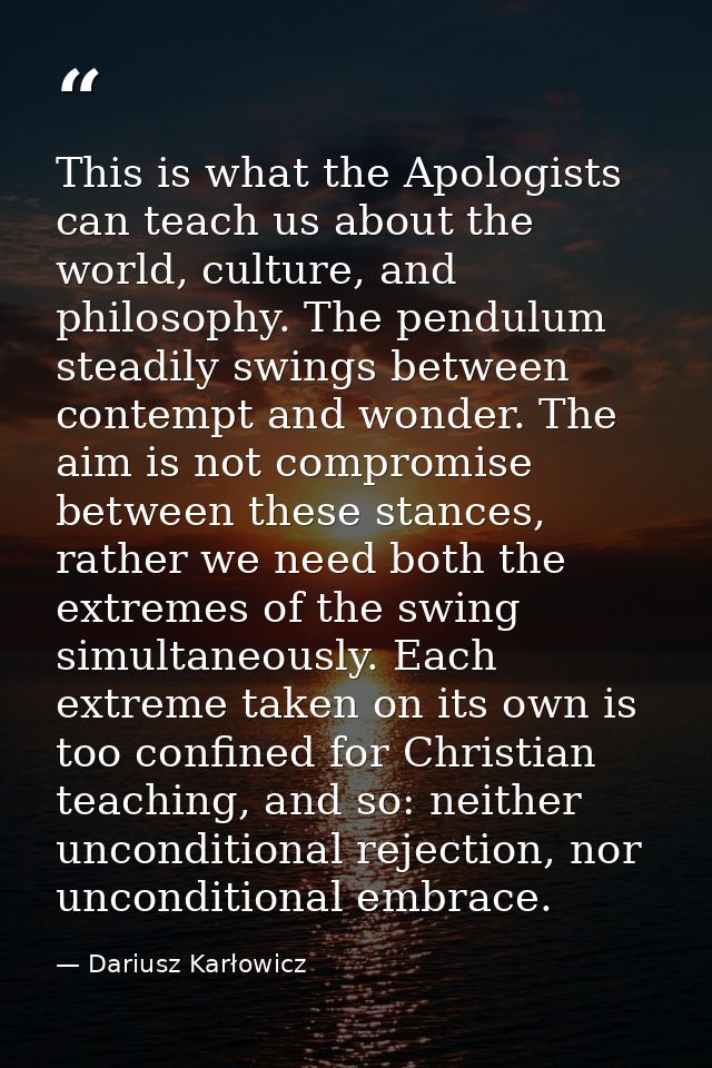 This is what the Apologists can teach us about the world, culture, and philosophy. The pendulum steadily swings between  — Dariusz Karłowicz