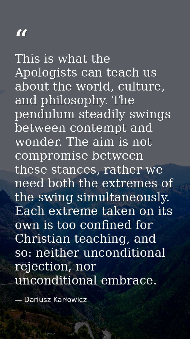 This is what the Apologists can teach us about the world, culture, and philosophy. The pendulum steadily swings between  — Dariusz Karłowicz