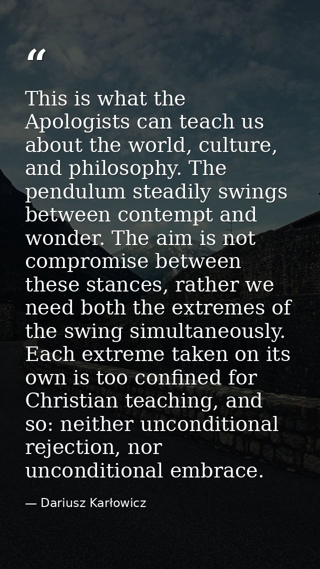 This is what the Apologists can teach us about the world, culture, and philosophy. The pendulum steadily swings between  — Dariusz Karłowicz