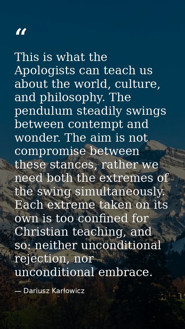 This is what the Apologists can teach us about the world, culture, and philosophy. The pendulum steadily swings between  — Dariusz Karłowicz
