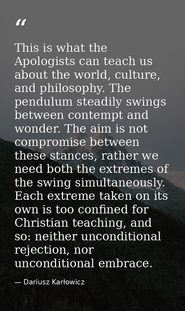 This is what the Apologists can teach us about the world, culture, and philosophy. The pendulum steadily swings between  — Dariusz Karłowicz