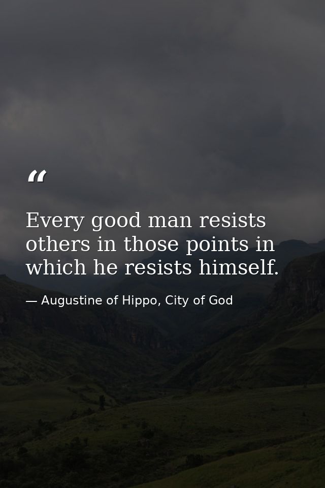 Every good man resists others in those points in which he resists himself. — Augustine of Hippo, City of God