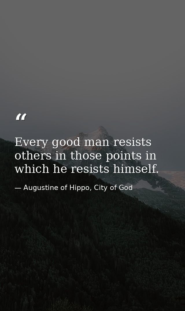 Every good man resists others in those points in which he resists himself. — Augustine of Hippo, City of God