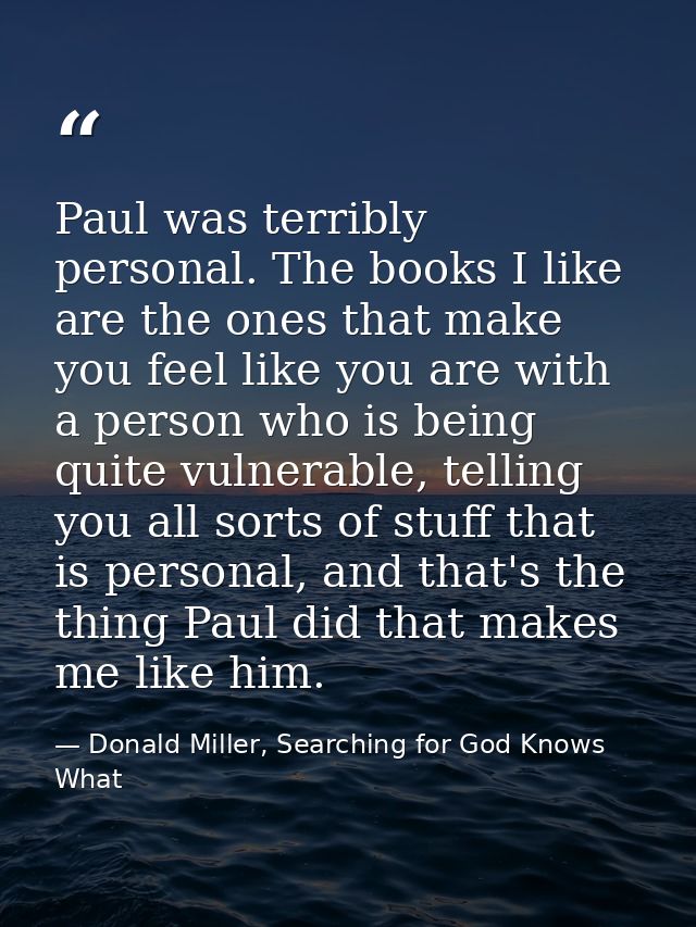 Paul was terribly personal. The books I like are the ones that make you feel like you are with a person who is being qui — Donald Miller, Searching for God Knows What