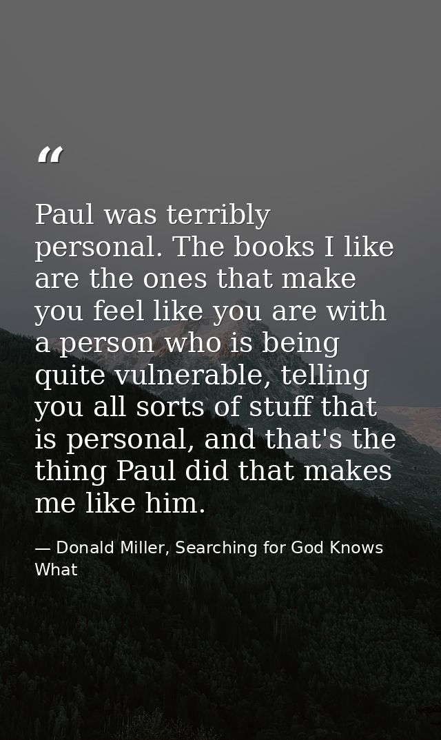 Paul was terribly personal. The books I like are the ones that make you feel like you are with a person who is being qui — Donald Miller, Searching for God Knows What