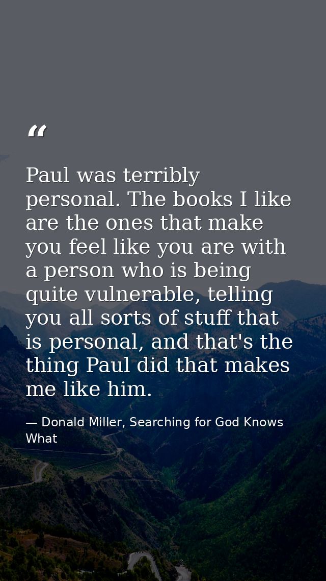 Paul was terribly personal. The books I like are the ones that make you feel like you are with a person who is being qui — Donald Miller, Searching for God Knows What