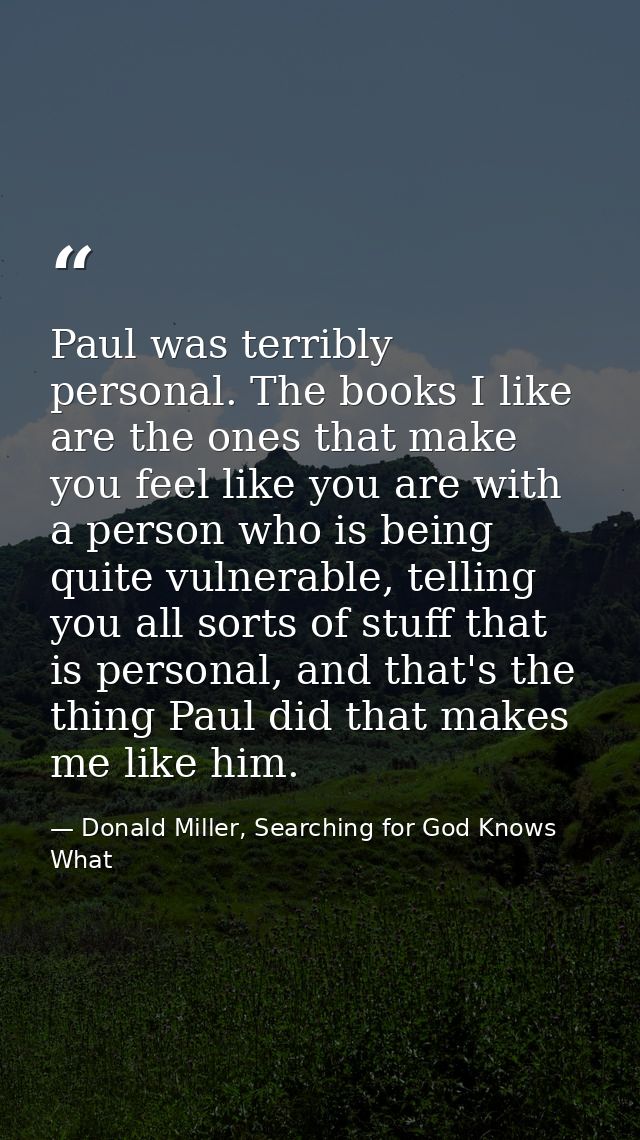 Paul was terribly personal. The books I like are the ones that make you feel like you are with a person who is being qui — Donald Miller, Searching for God Knows What