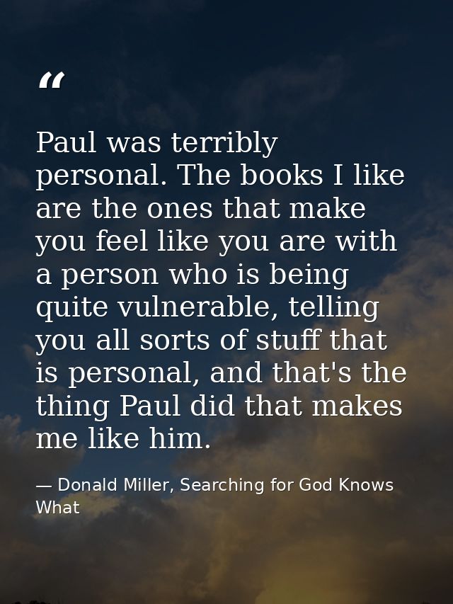 Paul was terribly personal. The books I like are the ones that make you feel like you are with a person who is being qui — Donald Miller, Searching for God Knows What