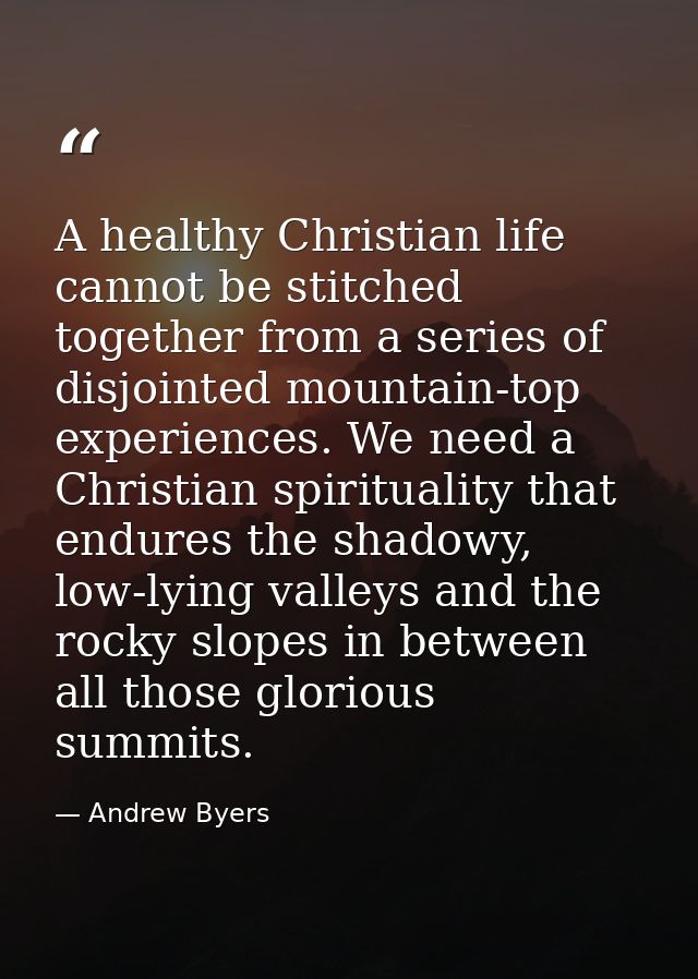 A healthy Christian life cannot be stitched together from a series of disjointed mountain-top experiences. We need a Chr — Andrew Byers
