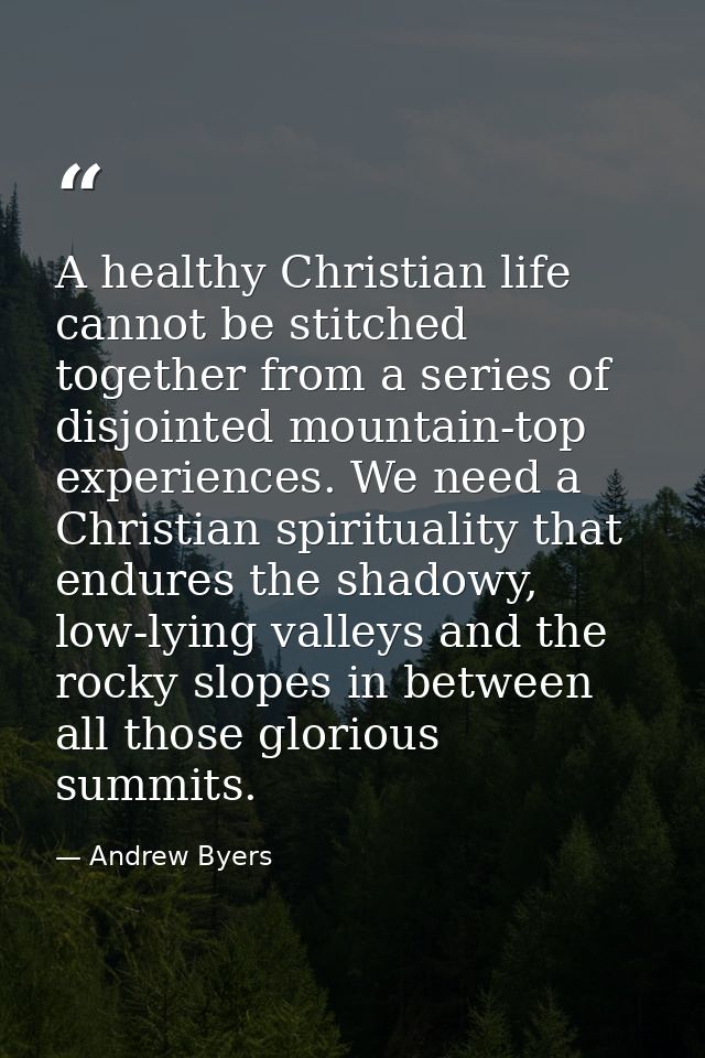 A healthy Christian life cannot be stitched together from a series of disjointed mountain-top experiences. We need a Chr — Andrew Byers