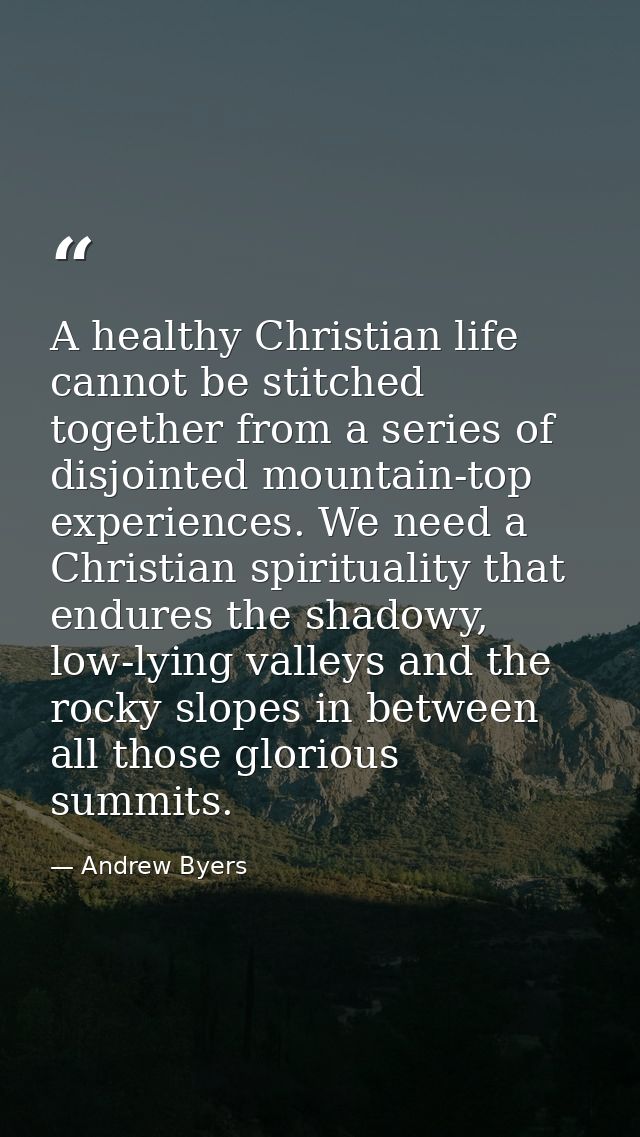 A healthy Christian life cannot be stitched together from a series of disjointed mountain-top experiences. We need a Chr — Andrew Byers