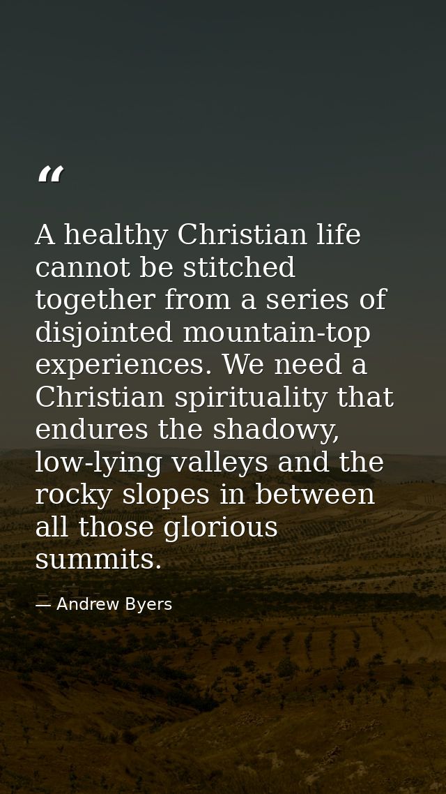 A healthy Christian life cannot be stitched together from a series of disjointed mountain-top experiences. We need a Chr — Andrew Byers