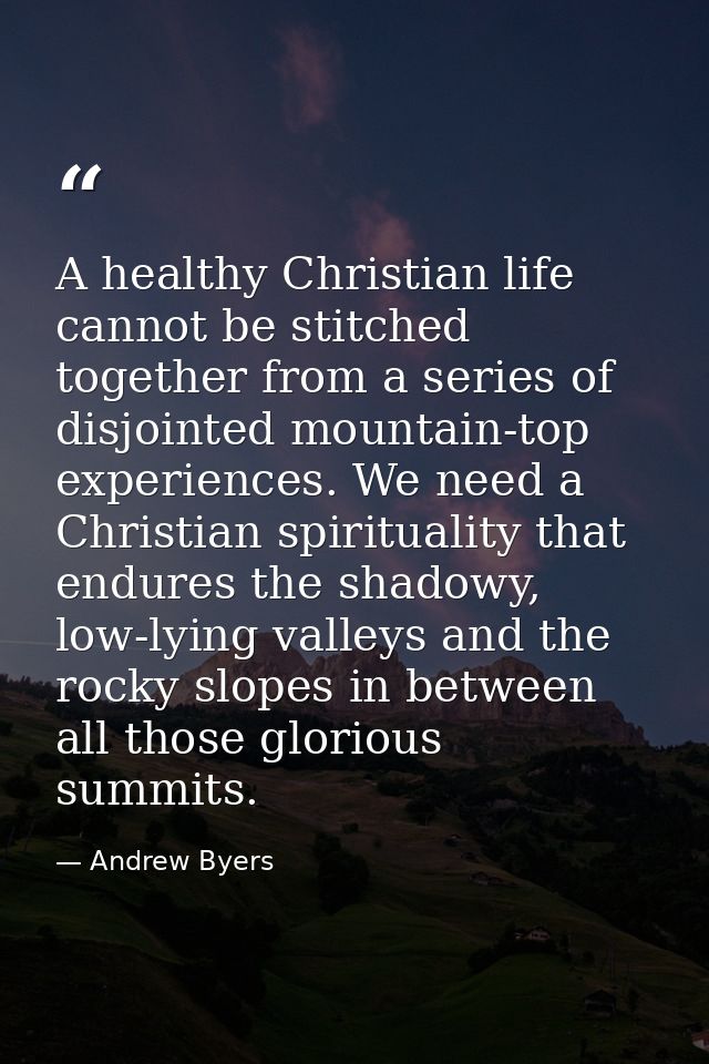 A healthy Christian life cannot be stitched together from a series of disjointed mountain-top experiences. We need a Chr — Andrew Byers