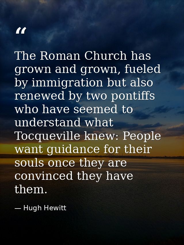 The Roman Church has grown and grown, fueled by immigration but also renewed by two pontiffs who have seemed to understa — Hugh Hewitt