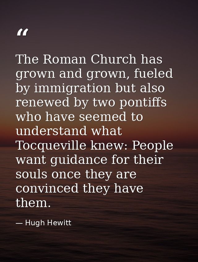 The Roman Church has grown and grown, fueled by immigration but also renewed by two pontiffs who have seemed to understa — Hugh Hewitt