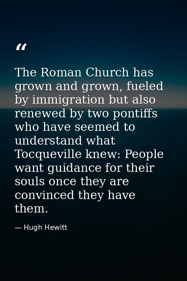 The Roman Church has grown and grown, fueled by immigration but also renewed by two pontiffs who have seemed to understa — Hugh Hewitt