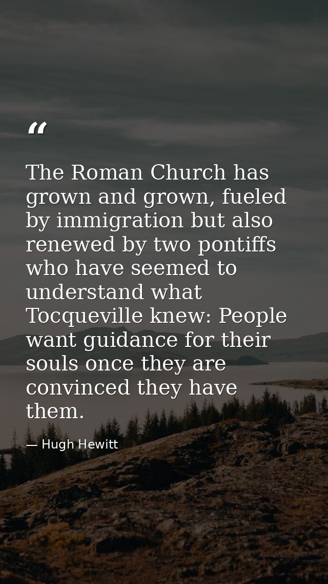 The Roman Church has grown and grown, fueled by immigration but also renewed by two pontiffs who have seemed to understa — Hugh Hewitt