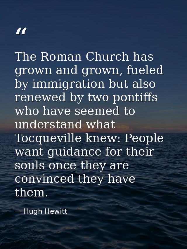The Roman Church has grown and grown, fueled by immigration but also renewed by two pontiffs who have seemed to understa — Hugh Hewitt