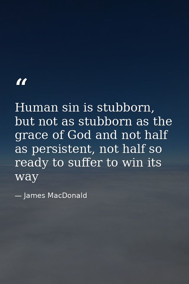 Human sin is stubborn, but not as stubborn as the grace of God and not half as persistent, not half so ready to suffer t — James MacDonald