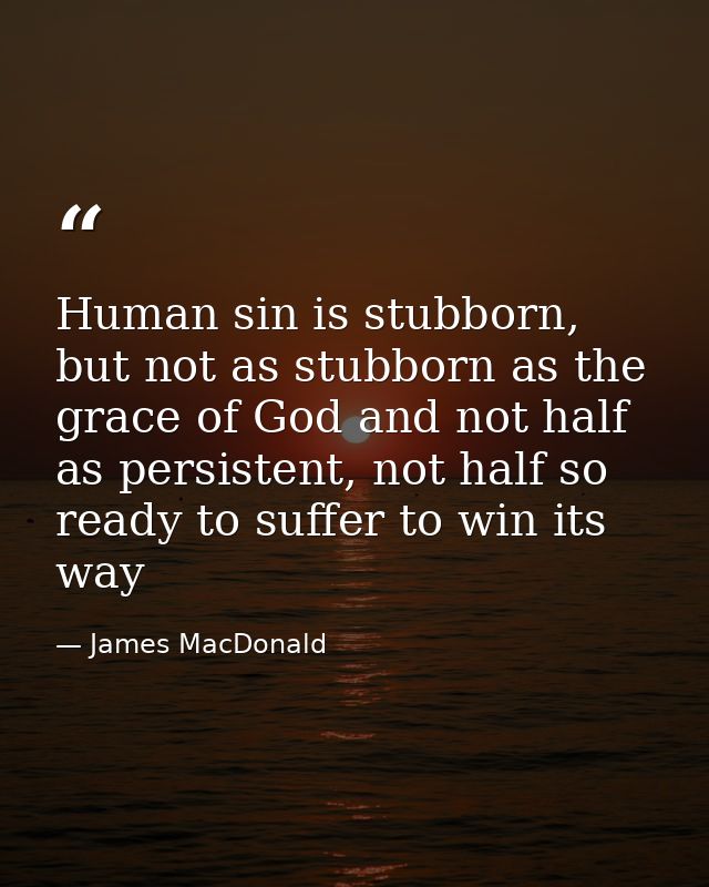 Human sin is stubborn, but not as stubborn as the grace of God and not half as persistent, not half so ready to suffer t — James MacDonald