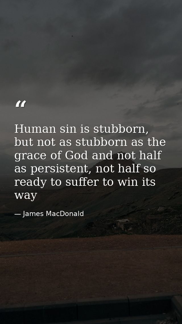 Human sin is stubborn, but not as stubborn as the grace of God and not half as persistent, not half so ready to suffer t — James MacDonald