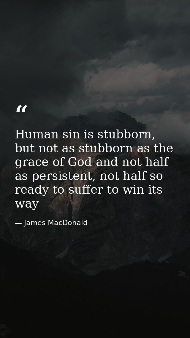 Human sin is stubborn, but not as stubborn as the grace of God and not half as persistent, not half so ready to suffer t — James MacDonald