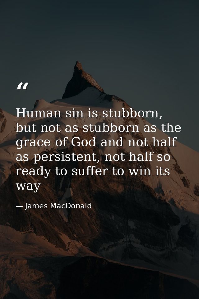 Human sin is stubborn, but not as stubborn as the grace of God and not half as persistent, not half so ready to suffer t — James MacDonald