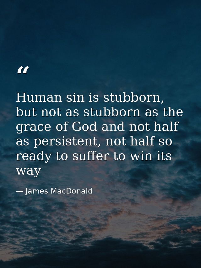 Human sin is stubborn, but not as stubborn as the grace of God and not half as persistent, not half so ready to suffer t — James MacDonald