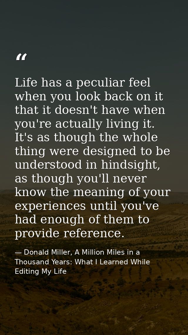 Life has a peculiar feel when you look back on it that it doesn't have when you're actually living it. It's as though th — Donald Miller, A Million Miles in a Thousand Years: What I Learned While Editing My Life