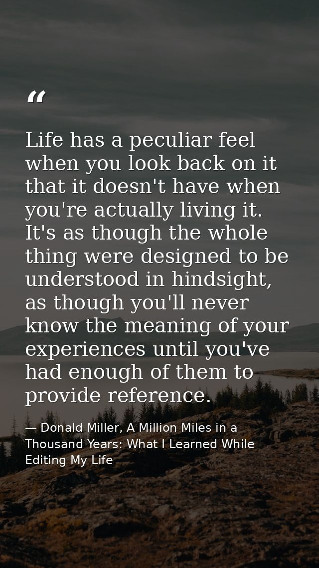 Life has a peculiar feel when you look back on it that it doesn't have when you're actually living it. It's as though th — Donald Miller, A Million Miles in a Thousand Years: What I Learned While Editing My Life