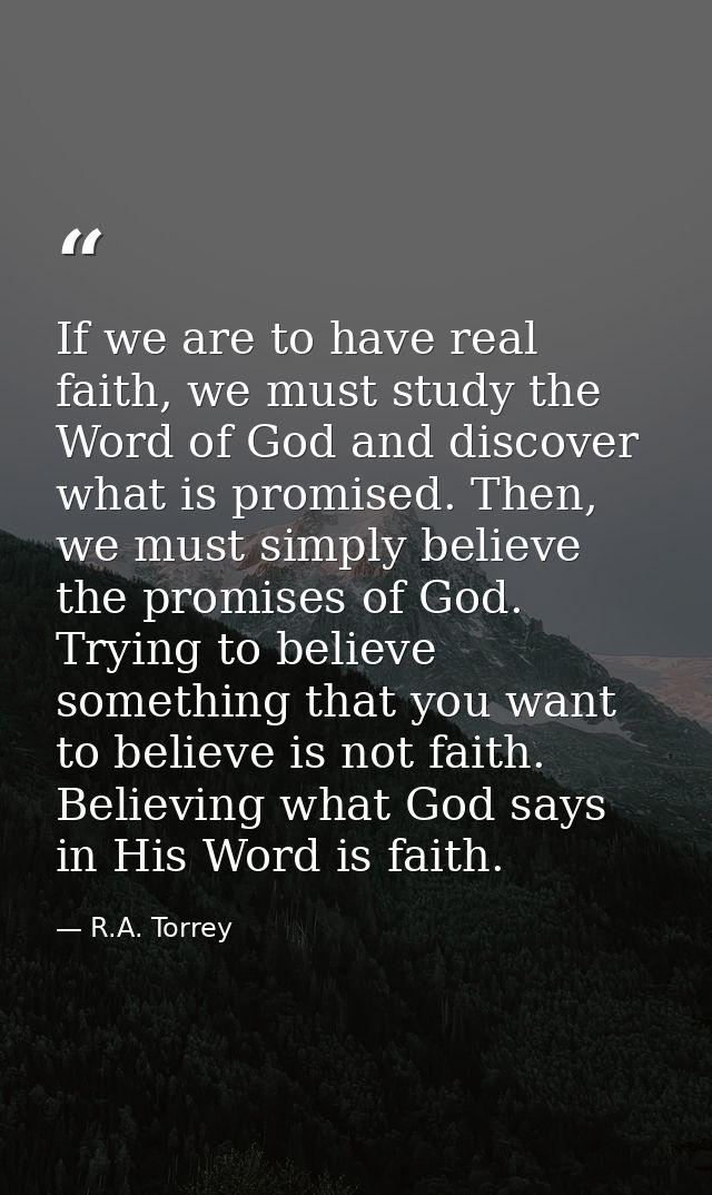 If we are to have real faith, we must study the Word of God and discover what is promised. Then, we must simply believe  — R.A. Torrey