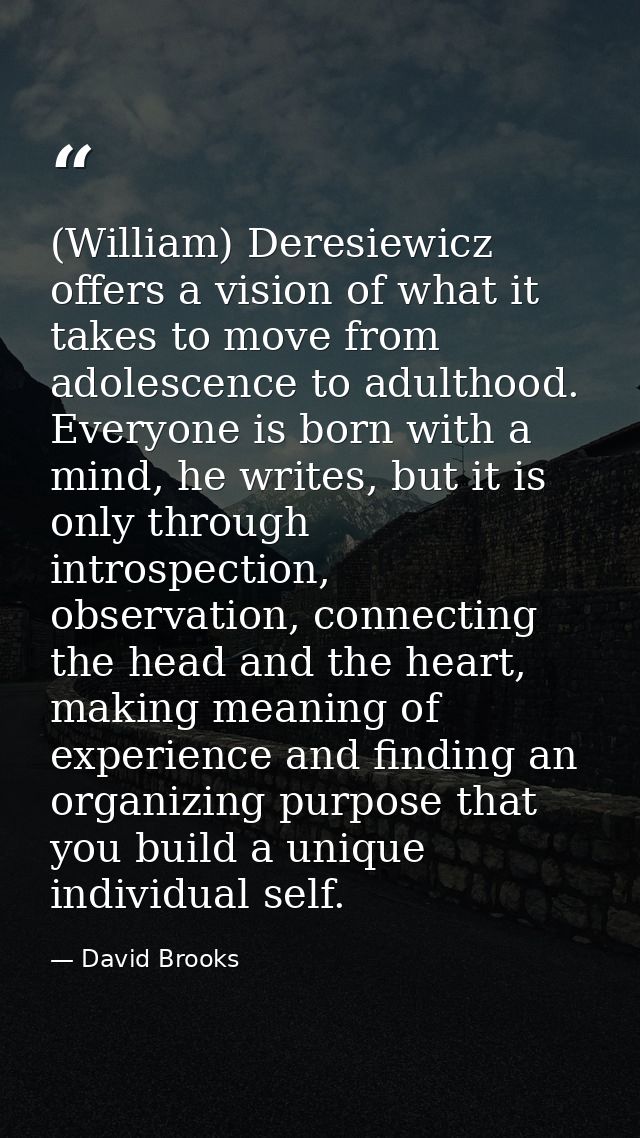 (William) Deresiewicz offers a vision of what it takes to move from adolescence to adulthood. Everyone is born with a mi — David Brooks