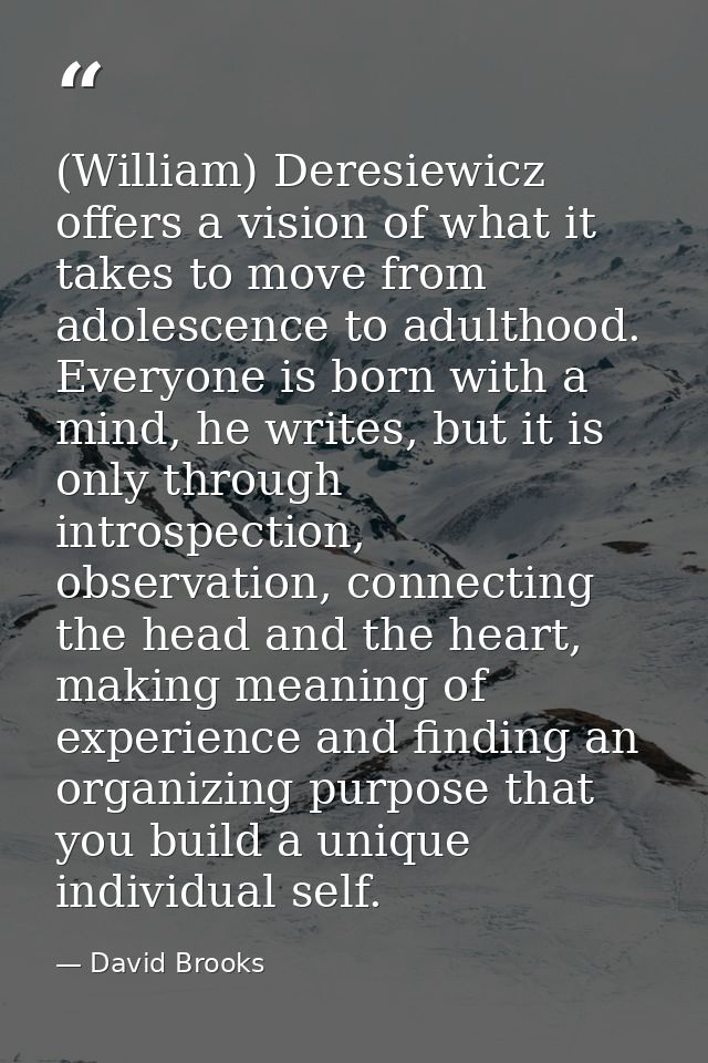 (William) Deresiewicz offers a vision of what it takes to move from adolescence to adulthood. Everyone is born with a mi — David Brooks