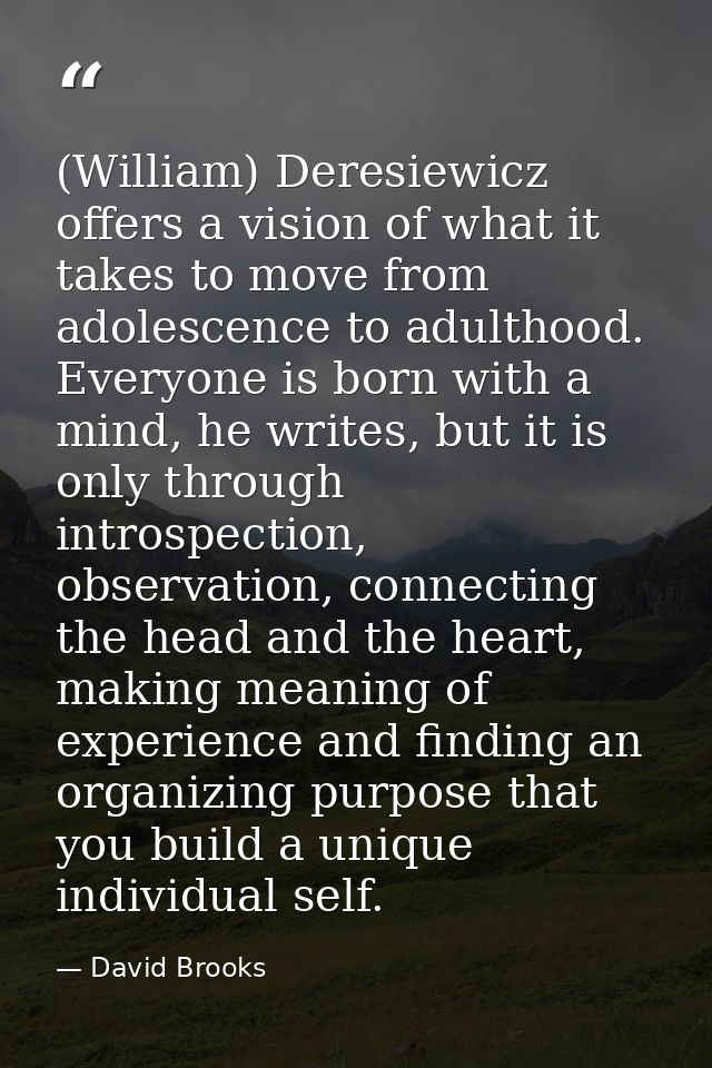 (William) Deresiewicz offers a vision of what it takes to move from adolescence to adulthood. Everyone is born with a mi — David Brooks