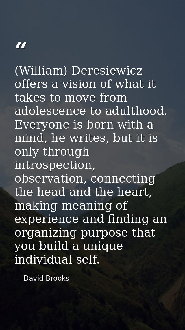 (William) Deresiewicz offers a vision of what it takes to move from adolescence to adulthood. Everyone is born with a mi — David Brooks