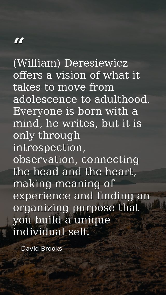 (William) Deresiewicz offers a vision of what it takes to move from adolescence to adulthood. Everyone is born with a mi — David Brooks