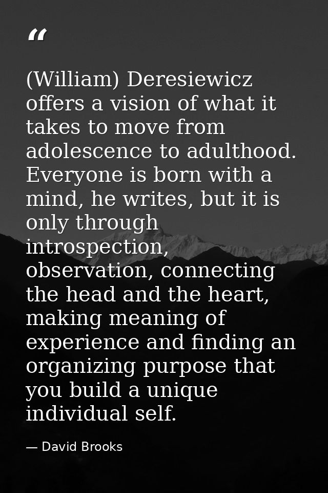 (William) Deresiewicz offers a vision of what it takes to move from adolescence to adulthood. Everyone is born with a mi — David Brooks