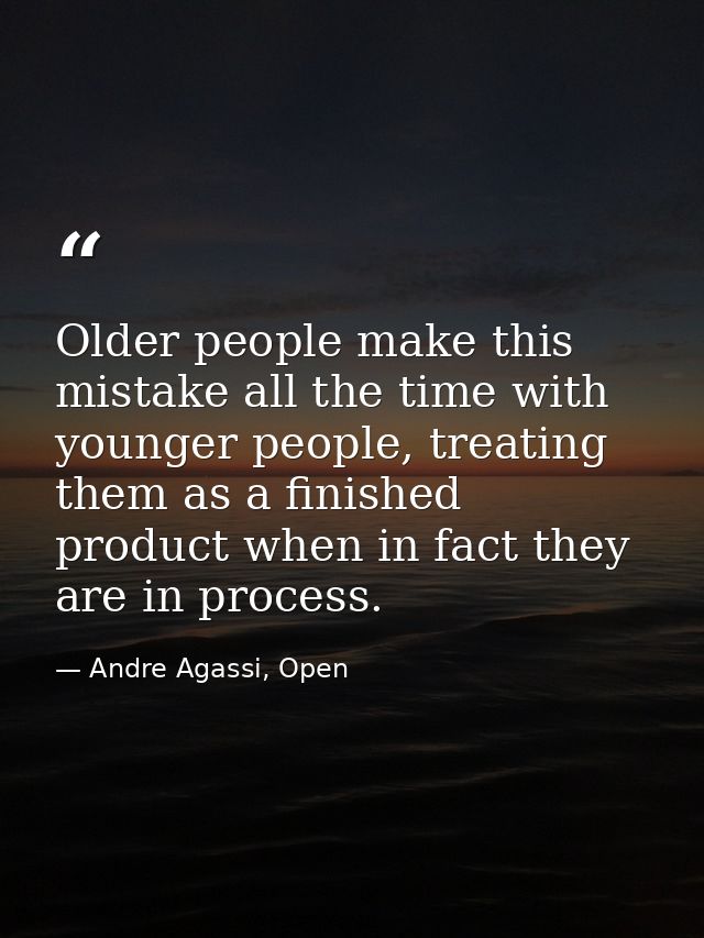 Older people make this mistake all the time with younger people, treating them as a finished product when in fact they a — Andre Agassi, Open