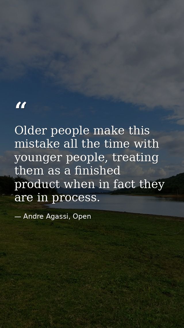 Older people make this mistake all the time with younger people, treating them as a finished product when in fact they a — Andre Agassi, Open
