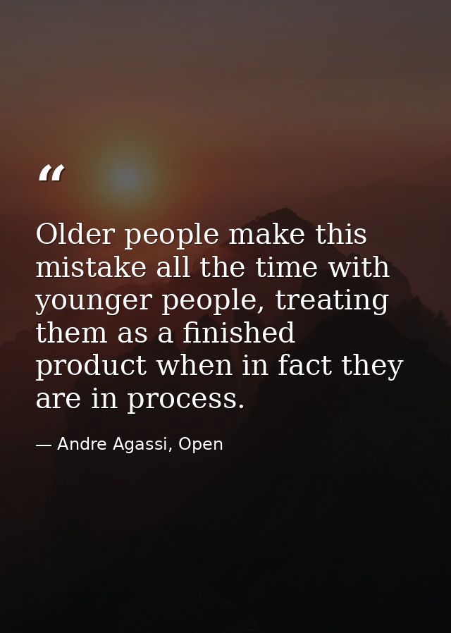 Older people make this mistake all the time with younger people, treating them as a finished product when in fact they a — Andre Agassi, Open