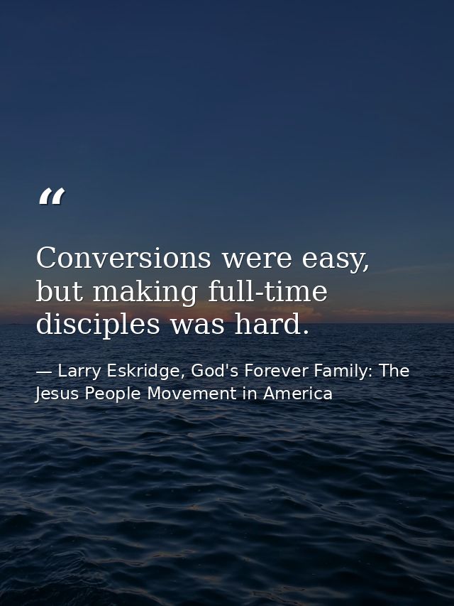 Conversions were easy, but making full-time disciples was hard. — Larry Eskridge, God's Forever Family: The Jesus People Movement in America