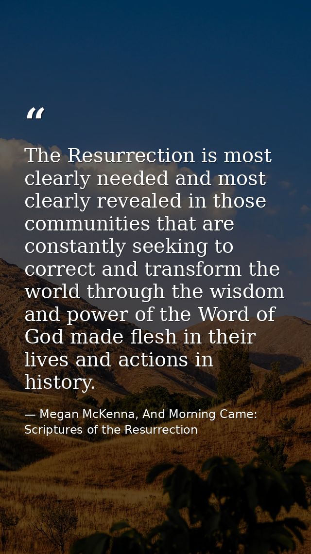 The Resurrection is most clearly needed and most clearly revealed in those communities that are constantly seeking to co — Megan McKenna, And Morning Came: Scriptures of the Resurrection