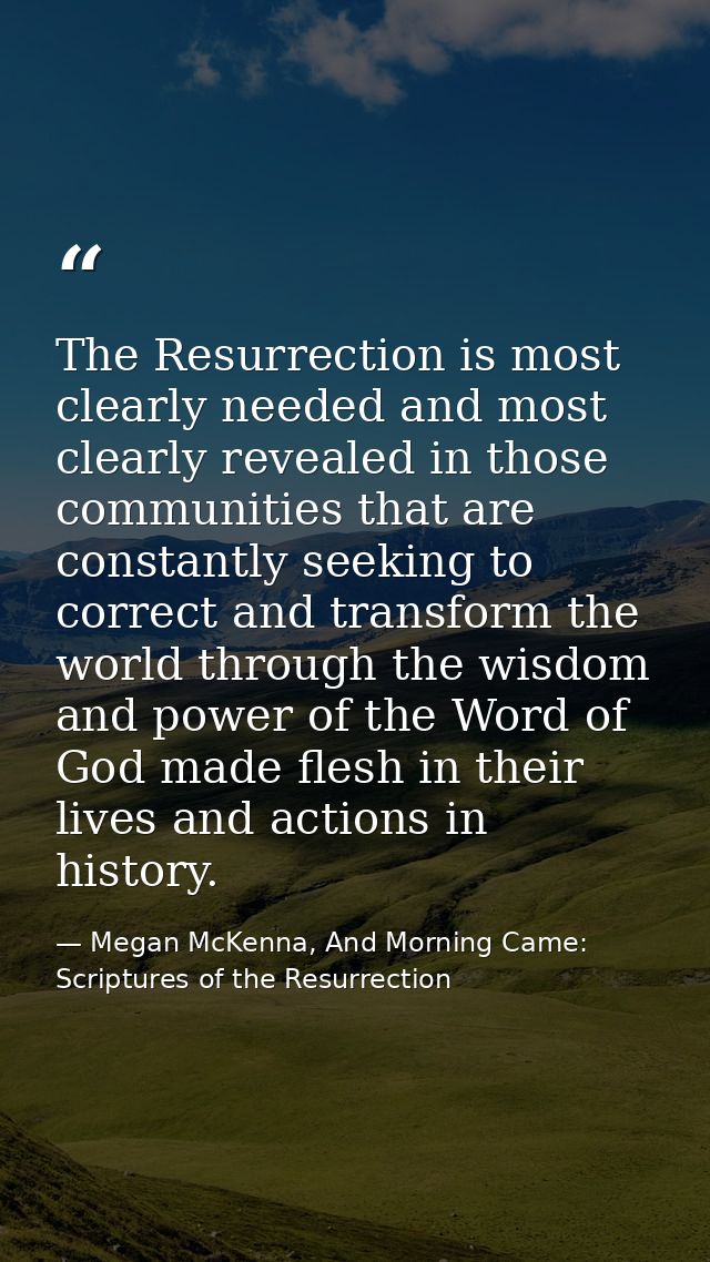 The Resurrection is most clearly needed and most clearly revealed in those communities that are constantly seeking to co — Megan McKenna, And Morning Came: Scriptures of the Resurrection