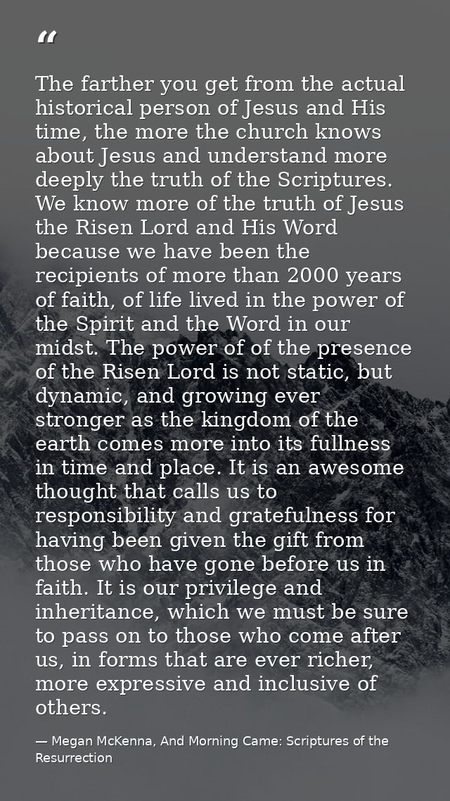 The farther you get from the actual historical person of Jesus and His time, the more the church knows about Jesus and u — Megan McKenna, And Morning Came: Scriptures of the Resurrection